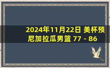 2024年11月22日 美杯预 尼加拉瓜男篮 77 - 86 墨西哥男篮 集锦